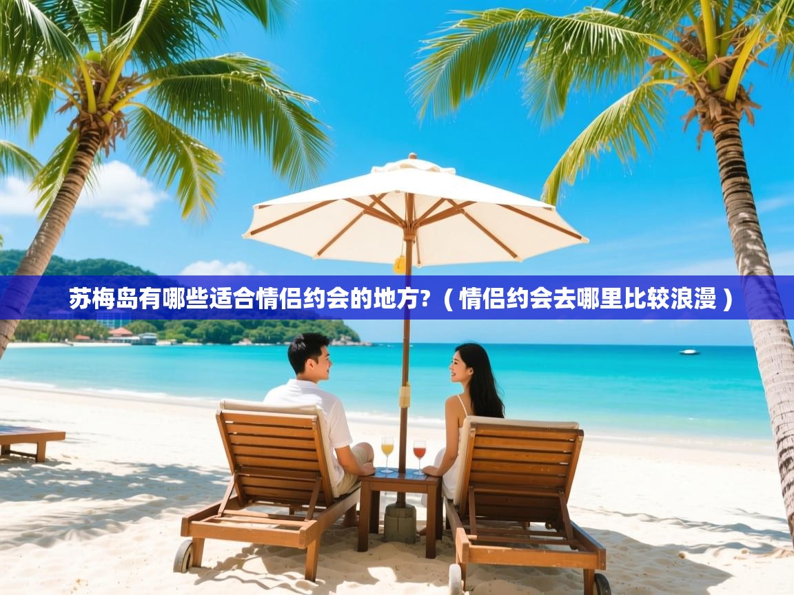 苏梅岛有哪些适合情侣约会的地方? ( 情侣约会去哪里比较浪漫 ) 苏梅岛有哪些适合情侣约会的地方? ( 情侣约会去哪里比较浪漫 )