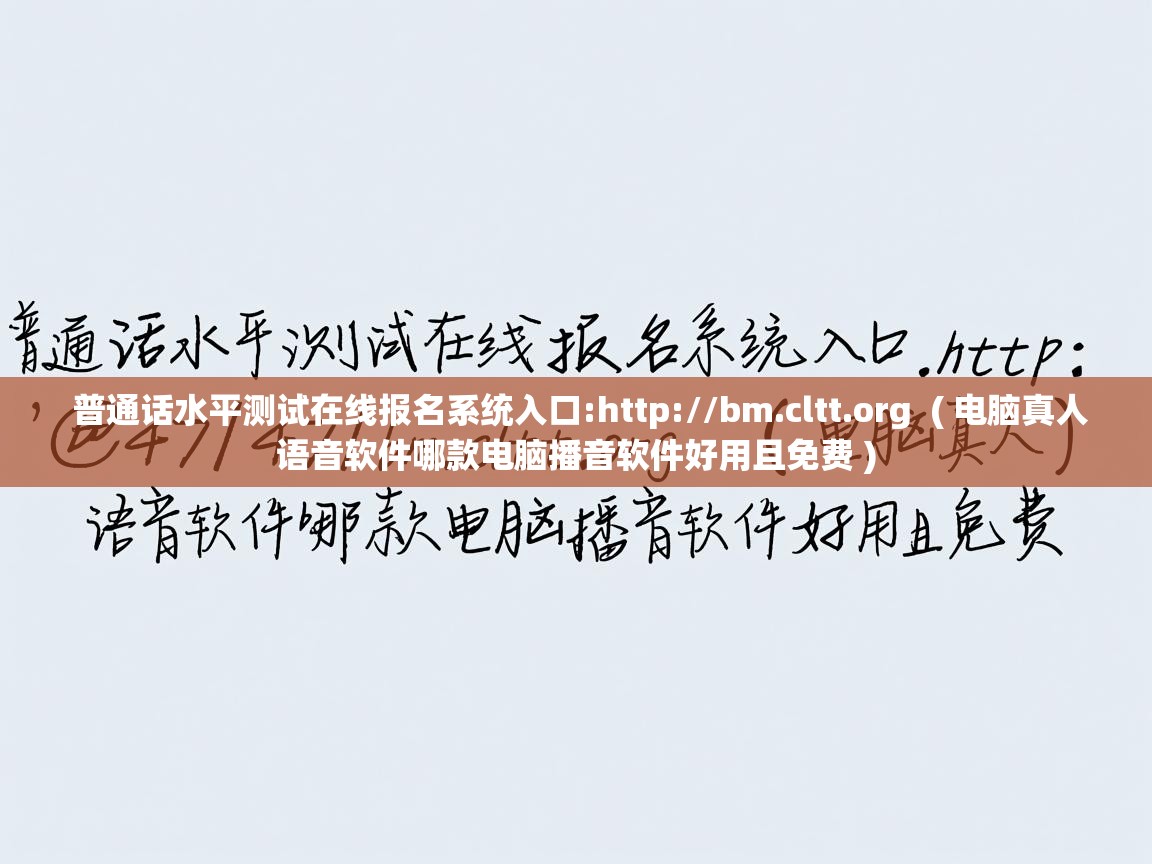  普通话水平测试在线报名系统入口:http://bm.cltt.org  ( 电脑真人语音软件哪款电脑播音软件好用且免费 )