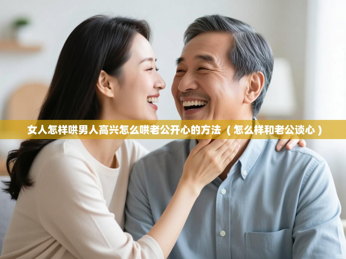  女人怎样哄男人高兴怎么哄老公开心的方法  ( 怎么样和老公谈心 )