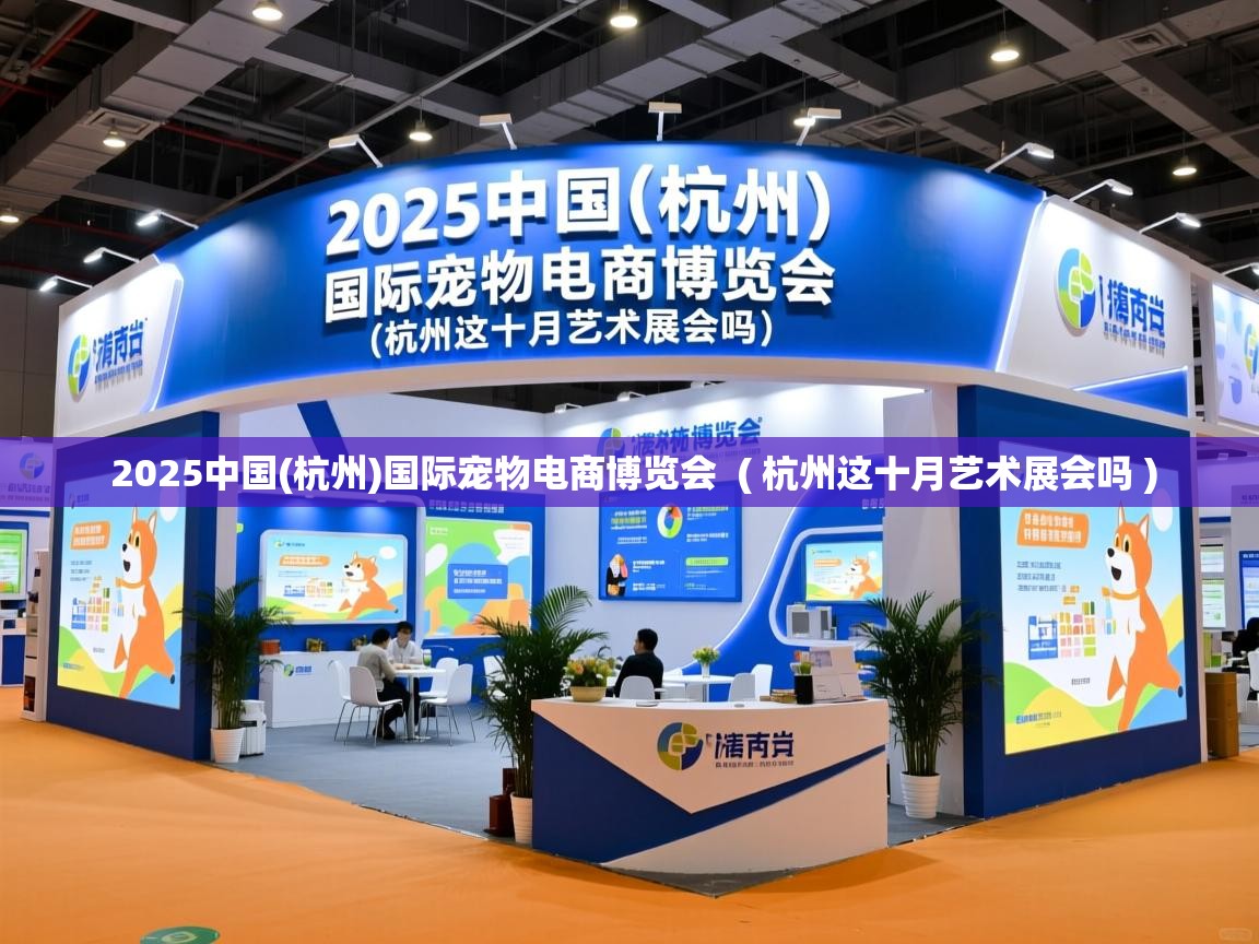  2025中国(杭州)国际宠物电商博览会  ( 杭州这十月艺术展会吗 )