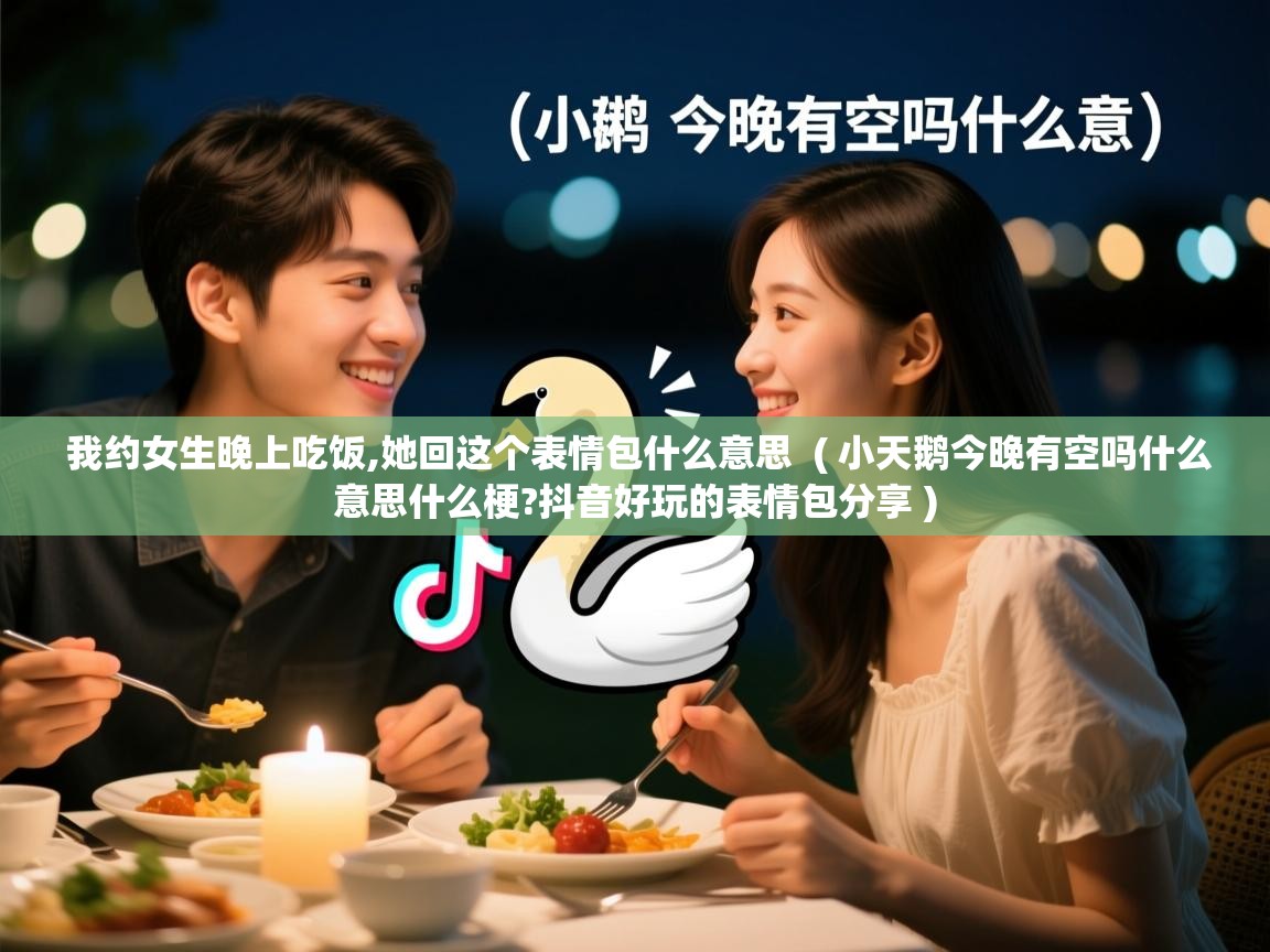 我约女生晚上吃饭,她回这个表情包什么意思 ( 小天鹅今晚有空吗什么意思什么梗?抖音好玩的表情包分享 ) 我约女生晚上吃饭,她回这个表情包什么意思 ( 小天鹅今晚有空吗什么意思什么梗?抖音好玩的表情包分享 )