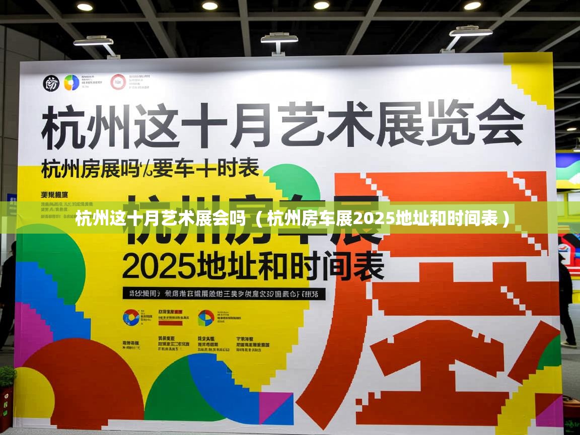 杭州这十月艺术展会吗  ( 杭州房车展2025地址和时间表 )