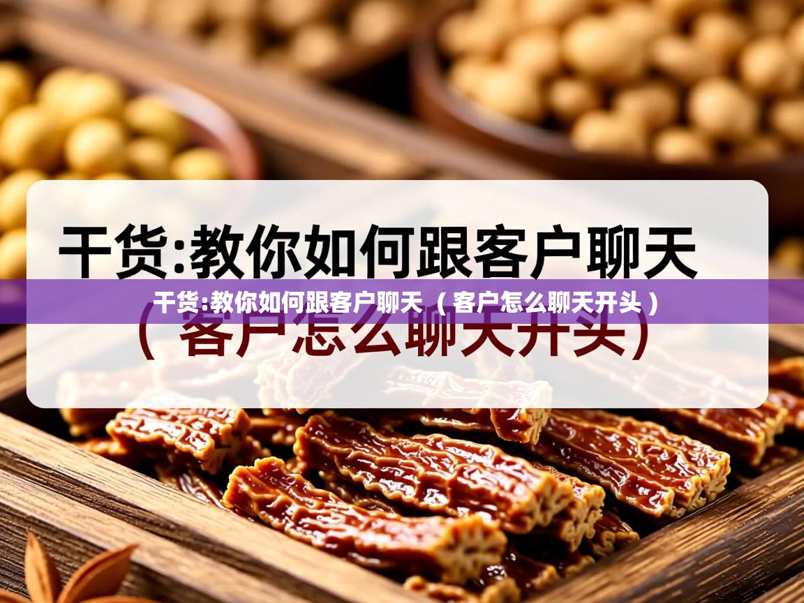  干货:教你如何跟客户聊天  ( 客户怎么聊天开头 )