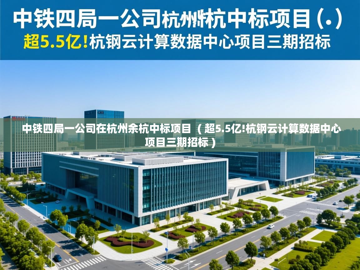  中铁四局一公司在杭州余杭中标项目  ( 超5.5亿!杭钢云计算数据中心项目三期招标 )