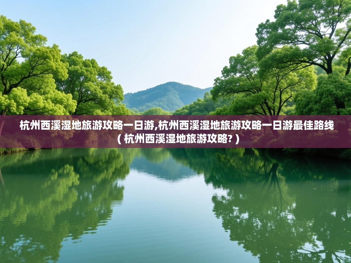  杭州西溪湿地旅游攻略一日游,杭州西溪湿地旅游攻略一日游最佳路线  ( 杭州西溪湿地旅游攻略? )