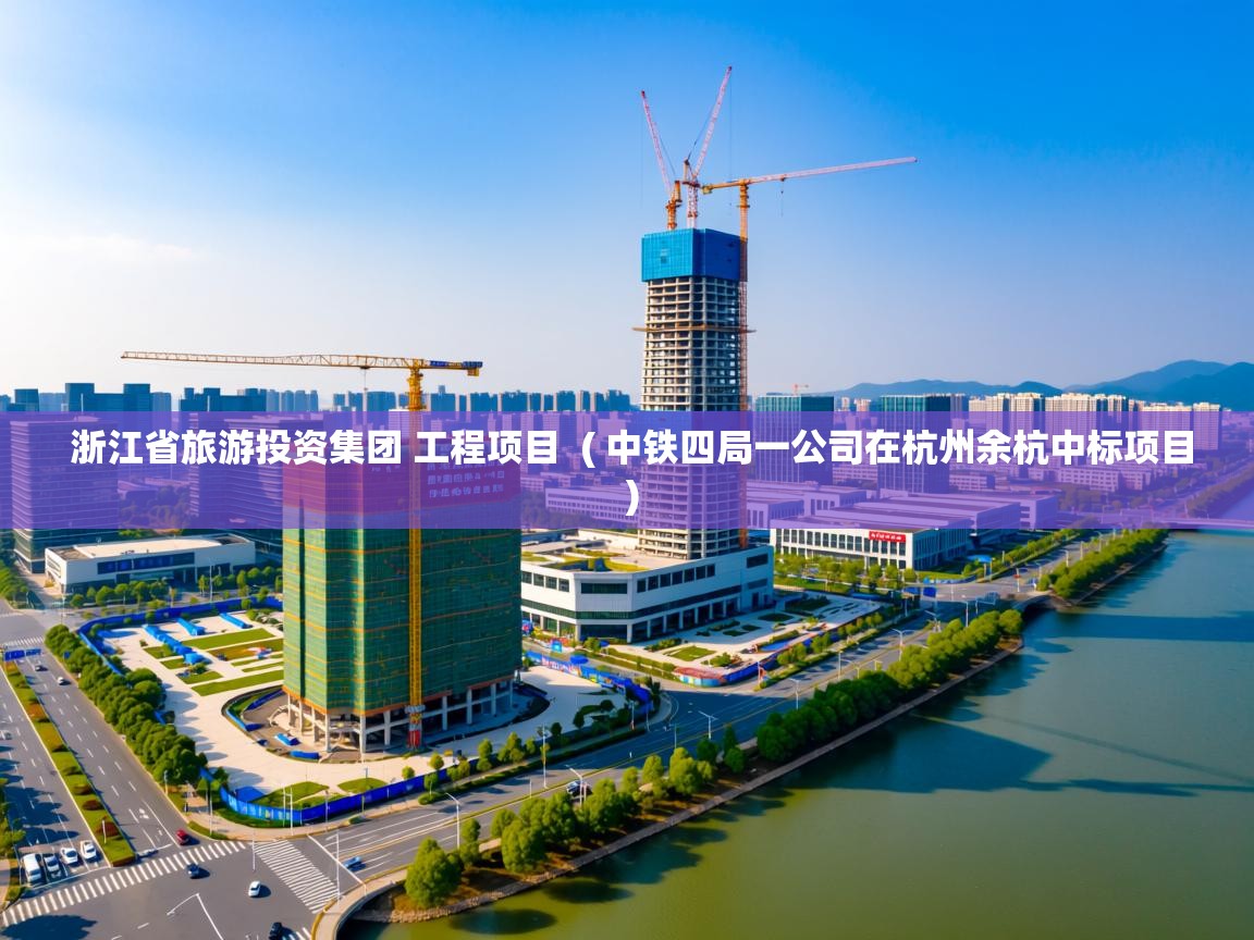 浙江省旅游投资集团 工程项目  ( 中铁四局一公司在杭州余杭中标项目 )