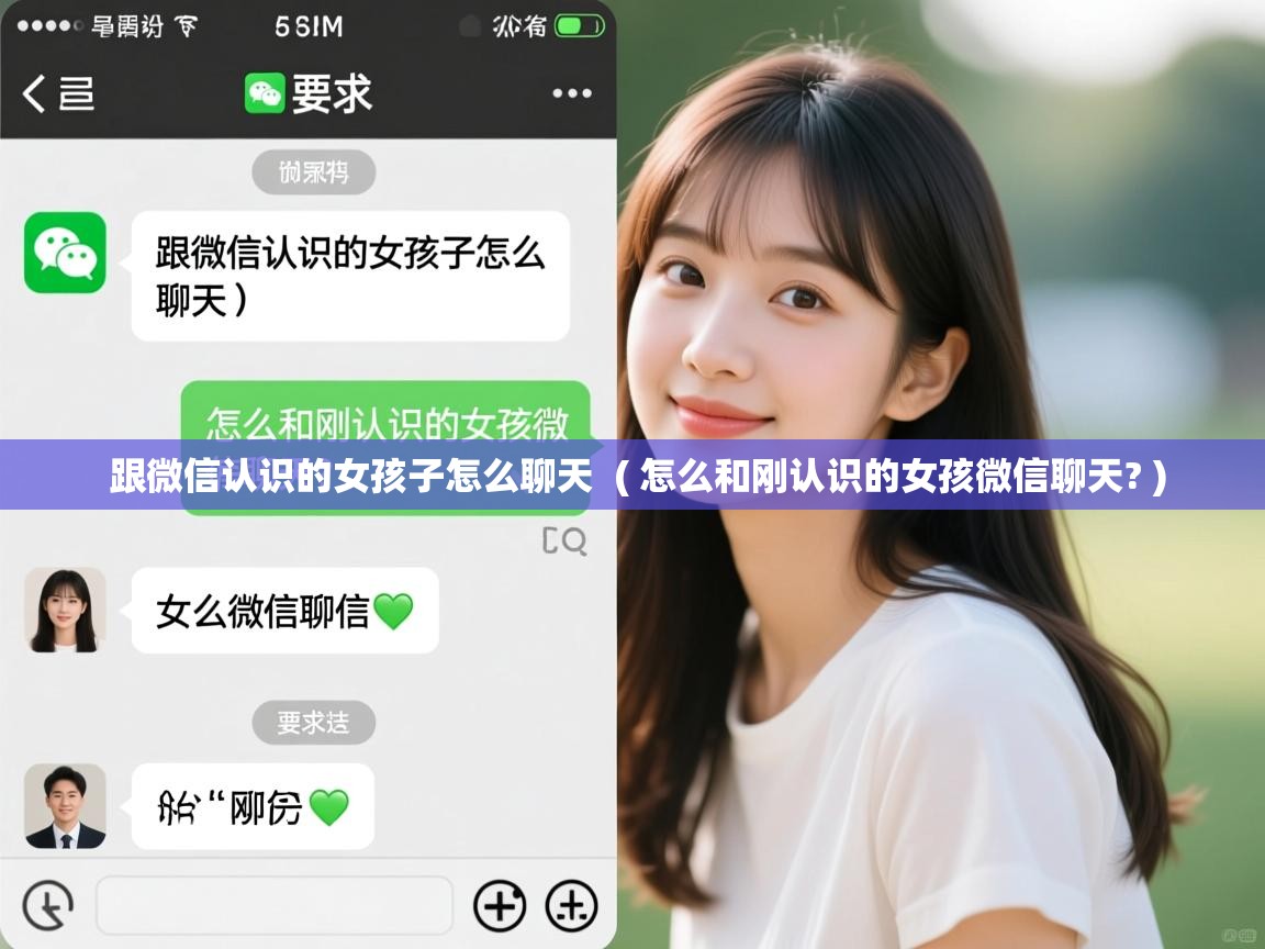 跟微信认识的女孩子怎么聊天 ( 怎么和刚认识的女孩微信聊天? ) 跟微信认识的女孩子怎么聊天 ( 怎么和刚认识的女孩微信聊天? )