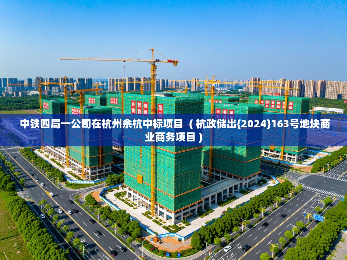  中铁四局一公司在杭州余杭中标项目  ( 杭政储出{2024}163号地块商业商务项目 )