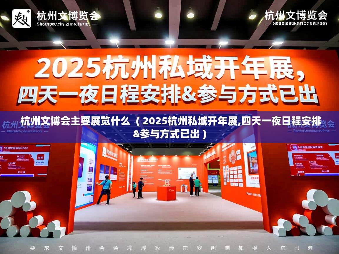  杭州文博会主要展览什么  ( 2025杭州私域开年展,四天一夜日程安排&参与方式已出 )