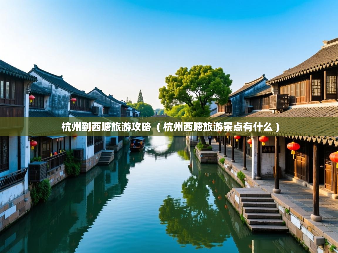  杭州到西塘旅游攻略  ( 杭州西塘旅游景点有什么 )