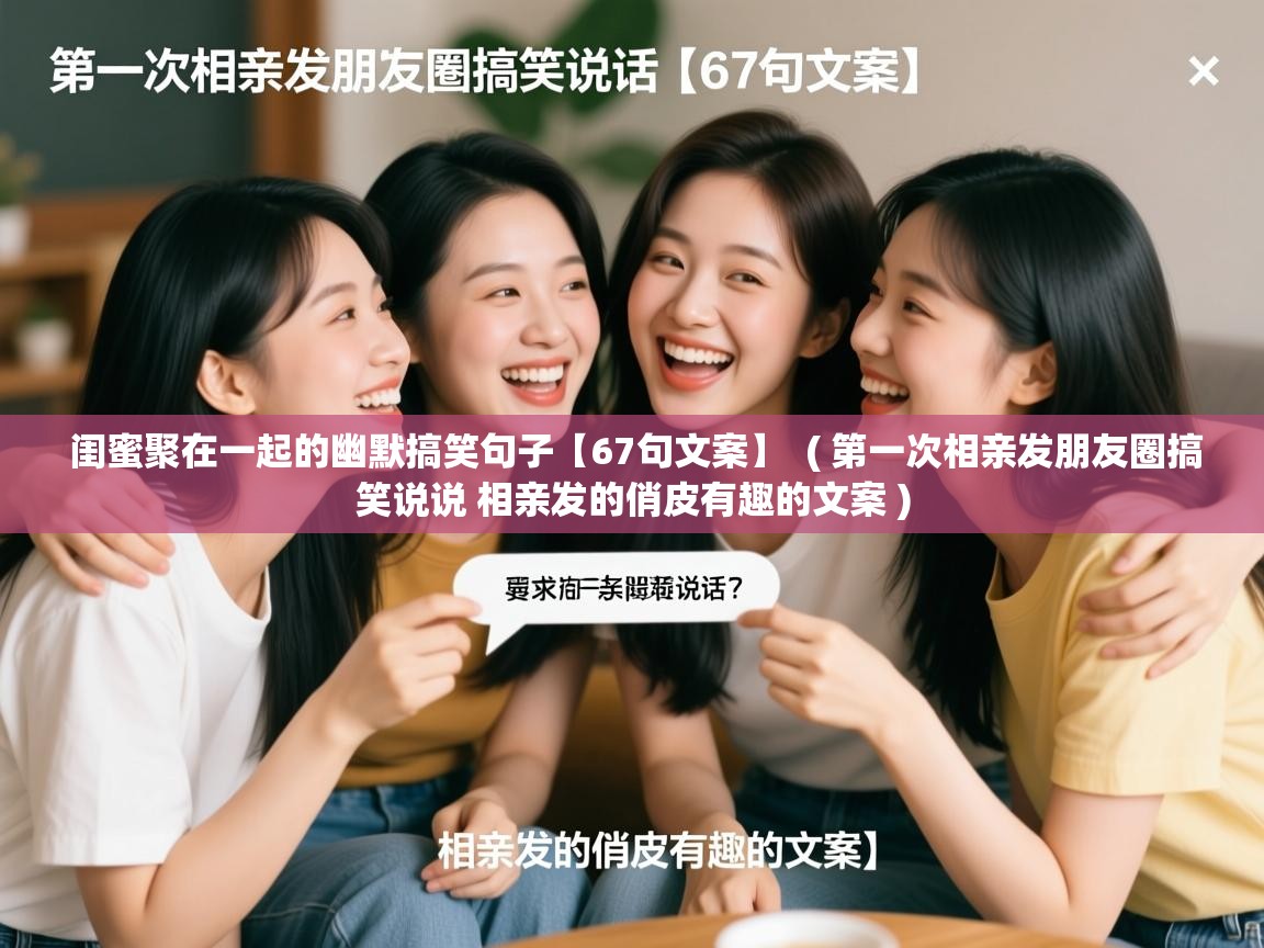  闺蜜聚在一起的幽默搞笑句子【67句文案】  ( 第一次相亲发朋友圈搞笑说说 相亲发的俏皮有趣的文案 )