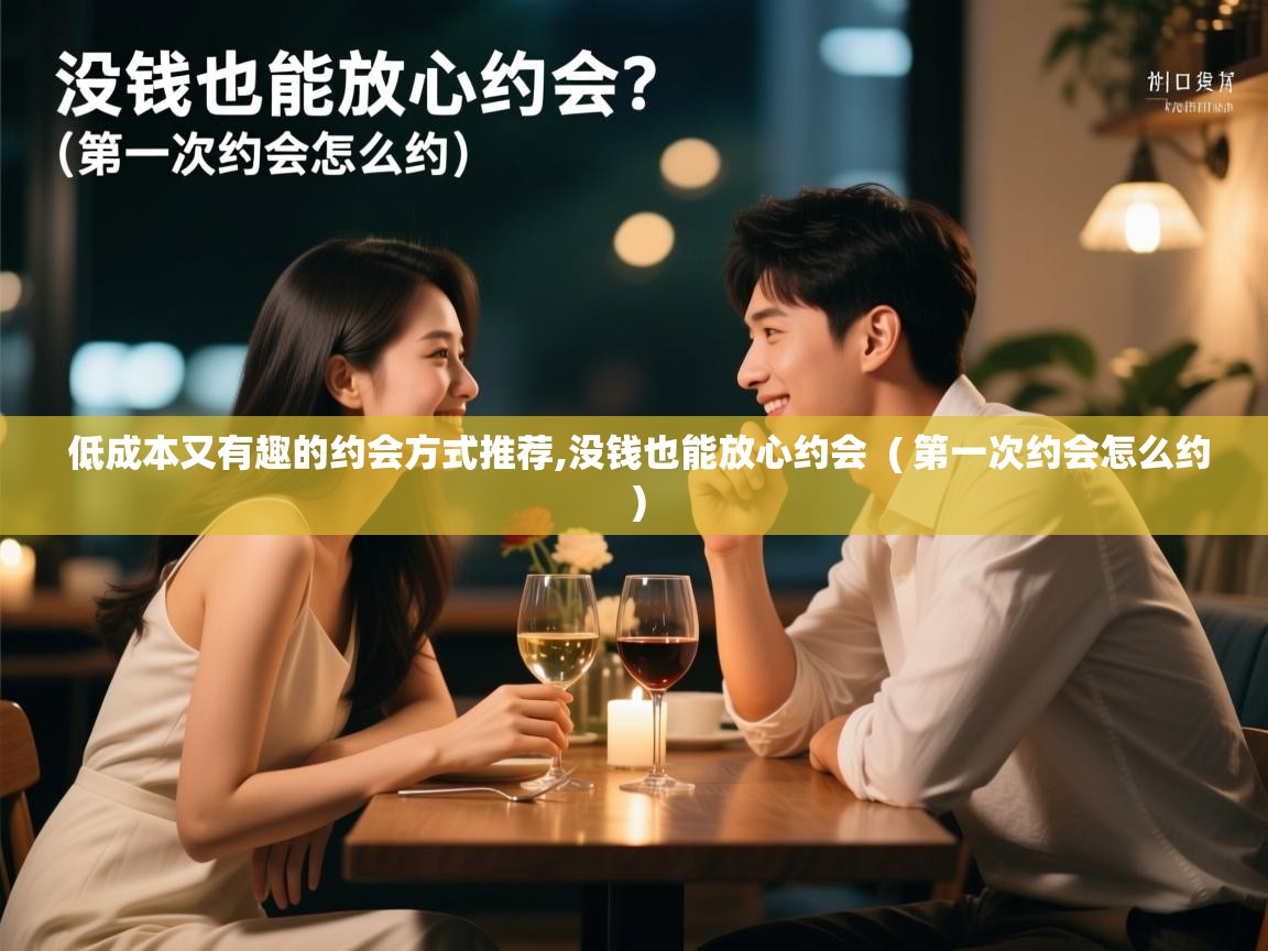低成本又有趣的约会方式推荐,没钱也能放心约会 ( 第一次约会怎么约 ) 低成本又有趣的约会方式推荐,没钱也能放心约会 ( 第一次约会怎么约 )