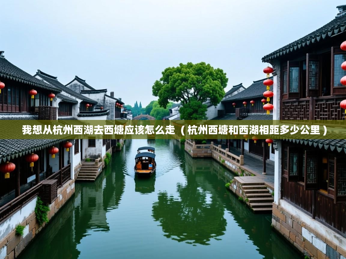  我想从杭州西湖去西塘应该怎么走  ( 杭州西塘和西湖相距多少公里 )