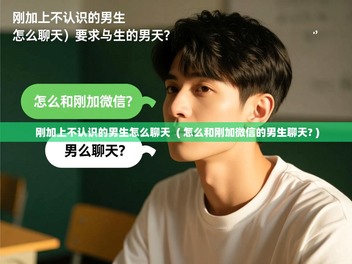 刚加上不认识的男生怎么聊天 ( 怎么和刚加微信的男生聊天? ) 刚加上不认识的男生怎么聊天 ( 怎么和刚加微信的男生聊天? )