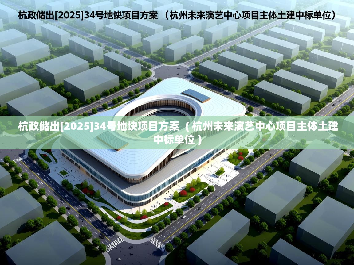  杭政储出[2025]34号地块项目方案  ( 杭州未来演艺中心项目主体土建中标单位 )
