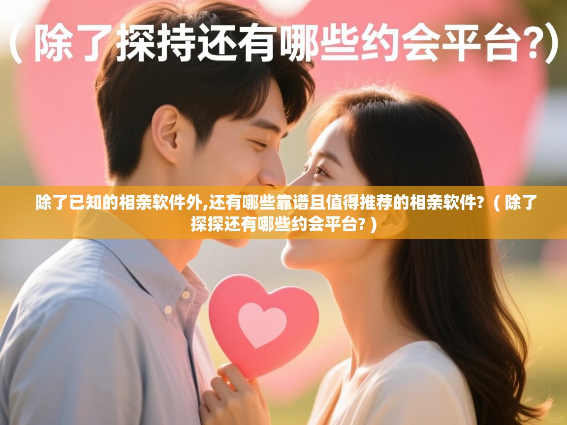  除了已知的相亲软件外,还有哪些靠谱且值得推荐的相亲软件?  ( 除了探探还有哪些约会平台? )