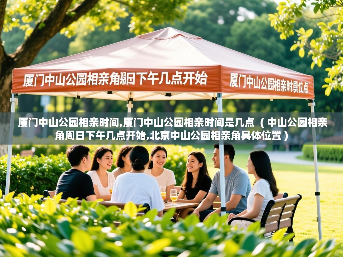  厦门中山公园相亲时间,厦门中山公园相亲时间是几点  ( 中山公园相亲角周日下午几点开始,北京中山公园相亲角具体位置 )