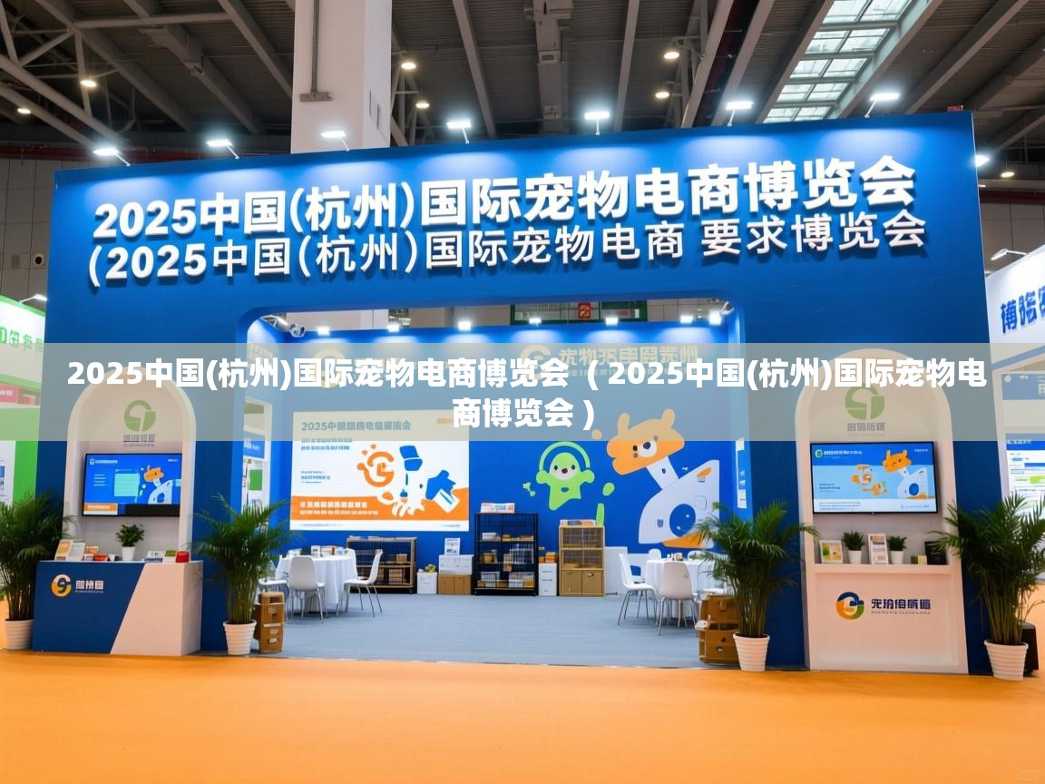  2025中国(杭州)国际宠物电商博览会  ( 2025中国(杭州)国际宠物电商博览会 )