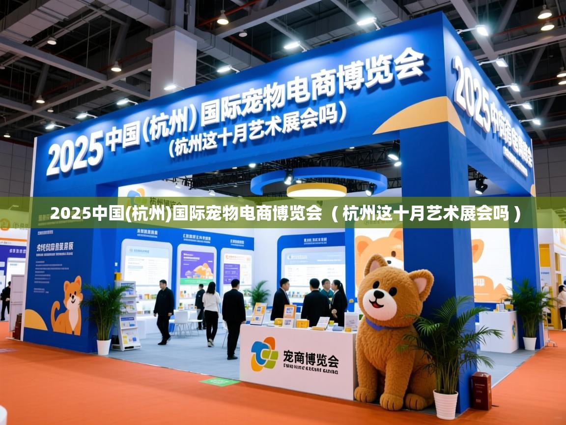  2025中国(杭州)国际宠物电商博览会  ( 杭州这十月艺术展会吗 )