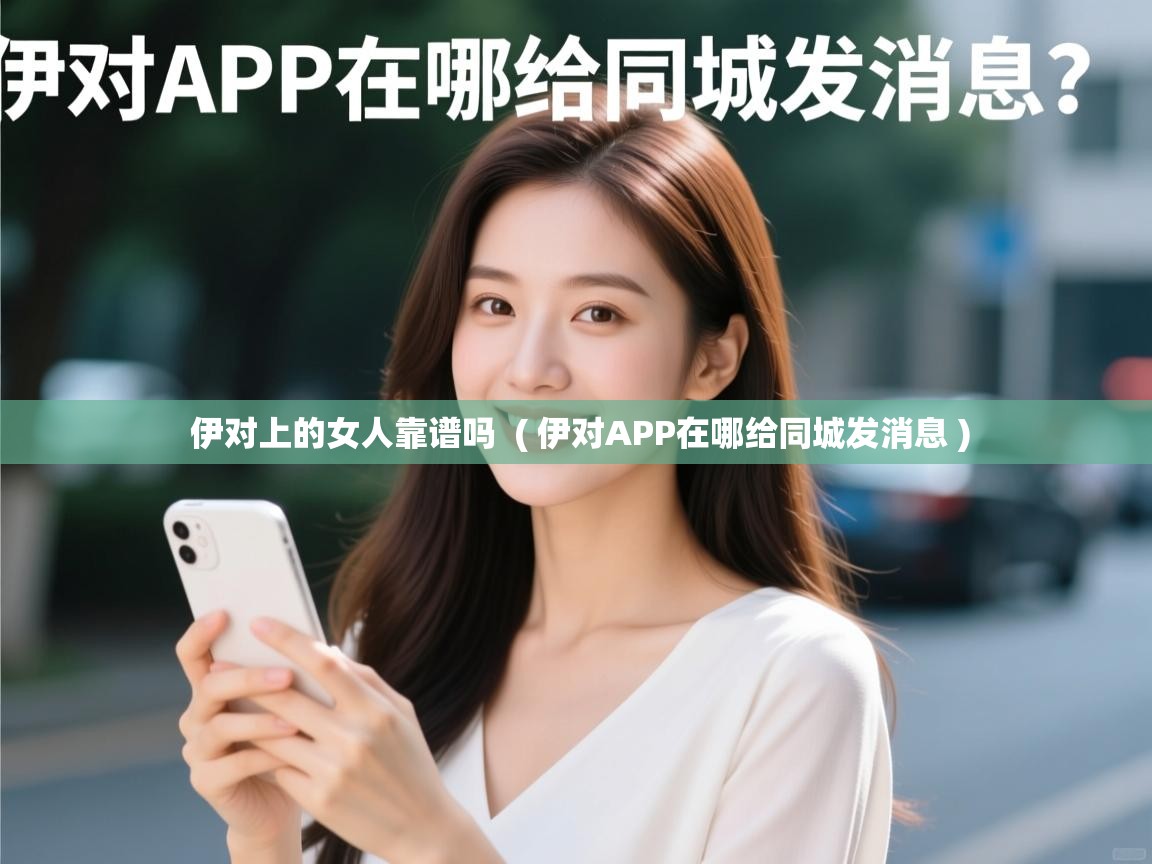  伊对上的女人靠谱吗  ( 伊对APP在哪给同城发消息 )