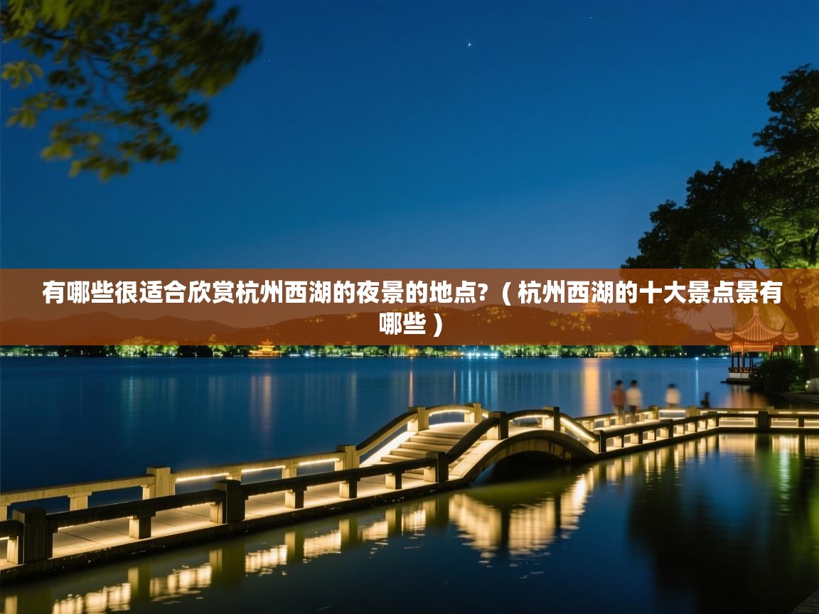  有哪些很适合欣赏杭州西湖的夜景的地点?  ( 杭州西湖的十大景点景有哪些 )