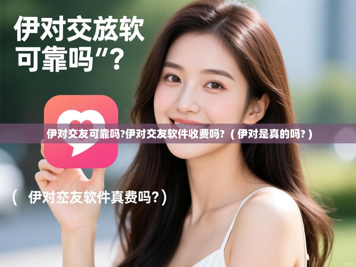  伊对交友可靠吗?伊对交友软件收费吗?  ( 伊对是真的吗? )
