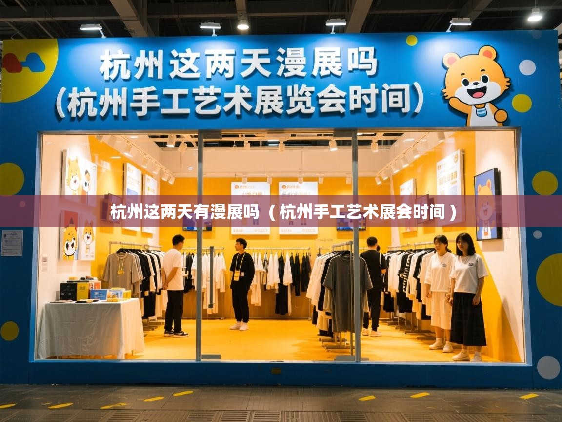  杭州这两天有漫展吗  ( 杭州手工艺术展会时间 )