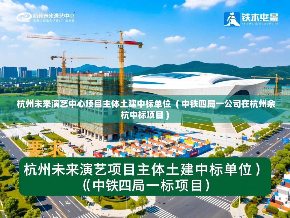  杭州未来演艺中心项目主体土建中标单位  ( 中铁四局一公司在杭州余杭中标项目 )