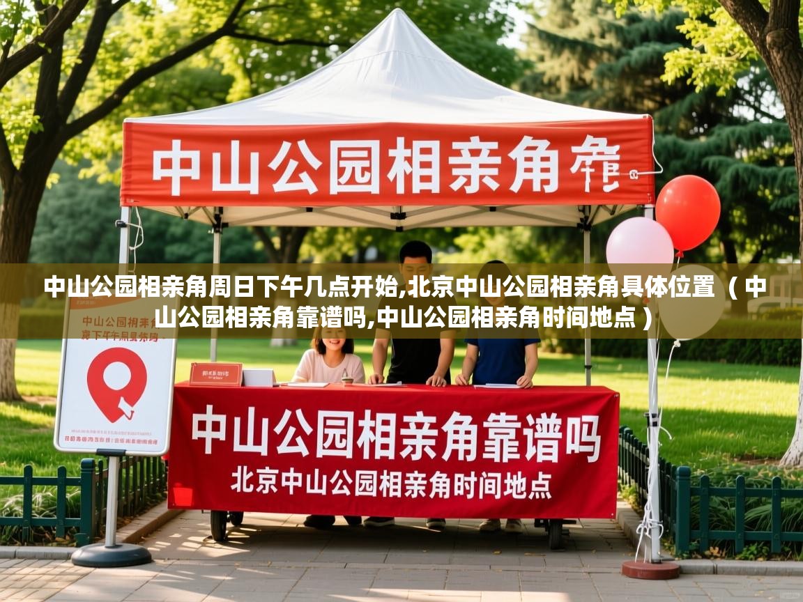  中山公园相亲角周日下午几点开始,北京中山公园相亲角具体位置  ( 中山公园相亲角靠谱吗,中山公园相亲角时间地点 )
