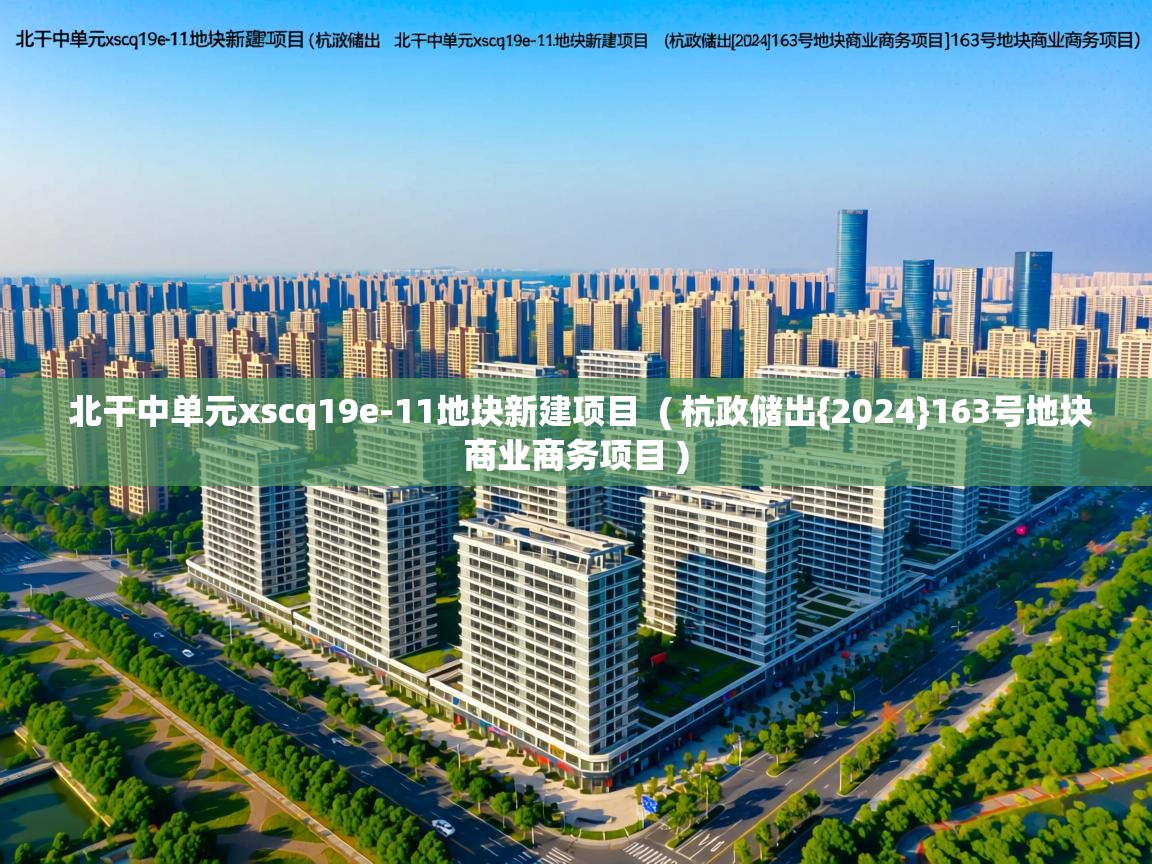 北干中单元xscq19e-11地块新建项目 ( 杭政储出{2024}163号地块商业商务项目 ) 北干中单元xscq19e-11地块新建项目 ( 杭政储出{2024}163号地块商业商务项目 )