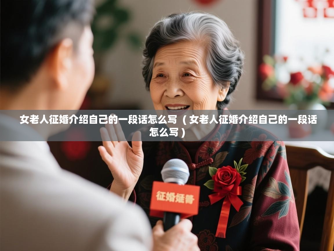  女老人征婚介绍自己的一段话怎么写  ( 女老人征婚介绍自己的一段话怎么写 )