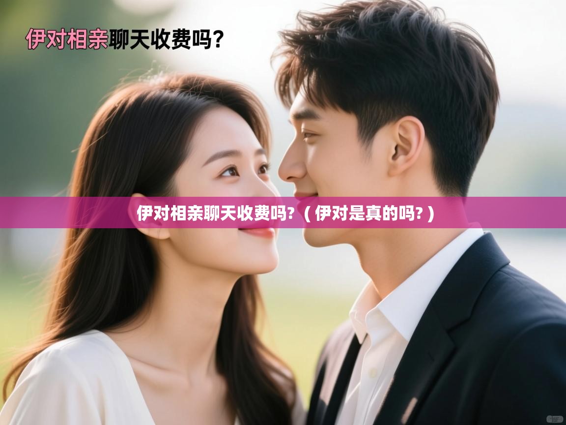  伊对相亲聊天收费吗?  ( 伊对是真的吗? )