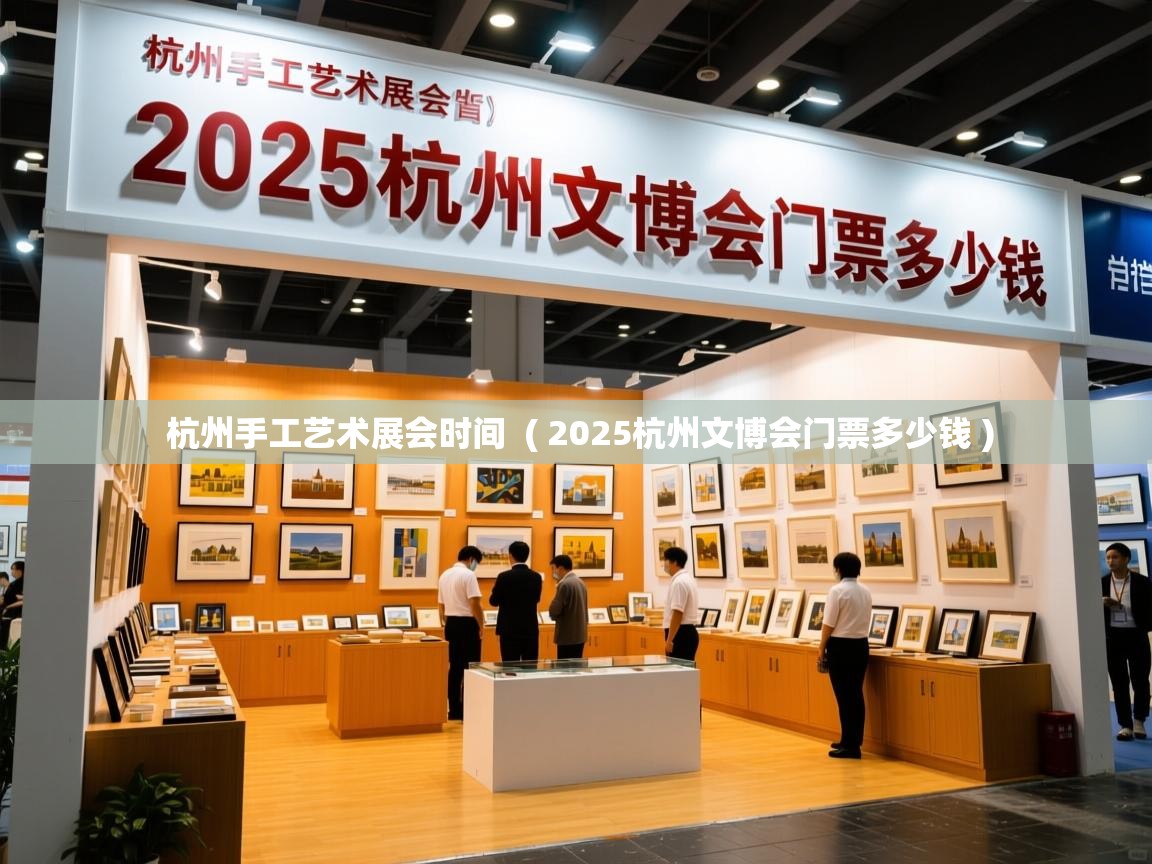  杭州手工艺术展会时间  ( 2025杭州文博会门票多少钱 )