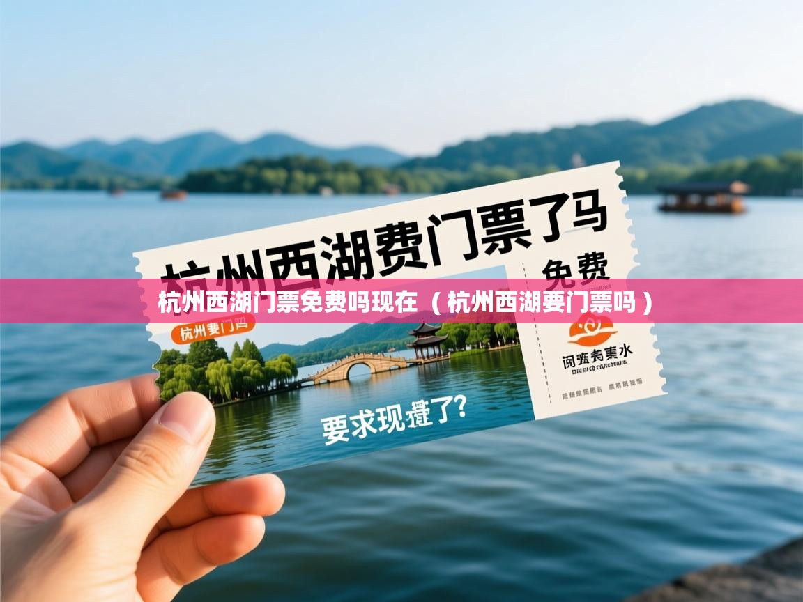  杭州西湖门票免费吗现在  ( 杭州西湖要门票吗 )
