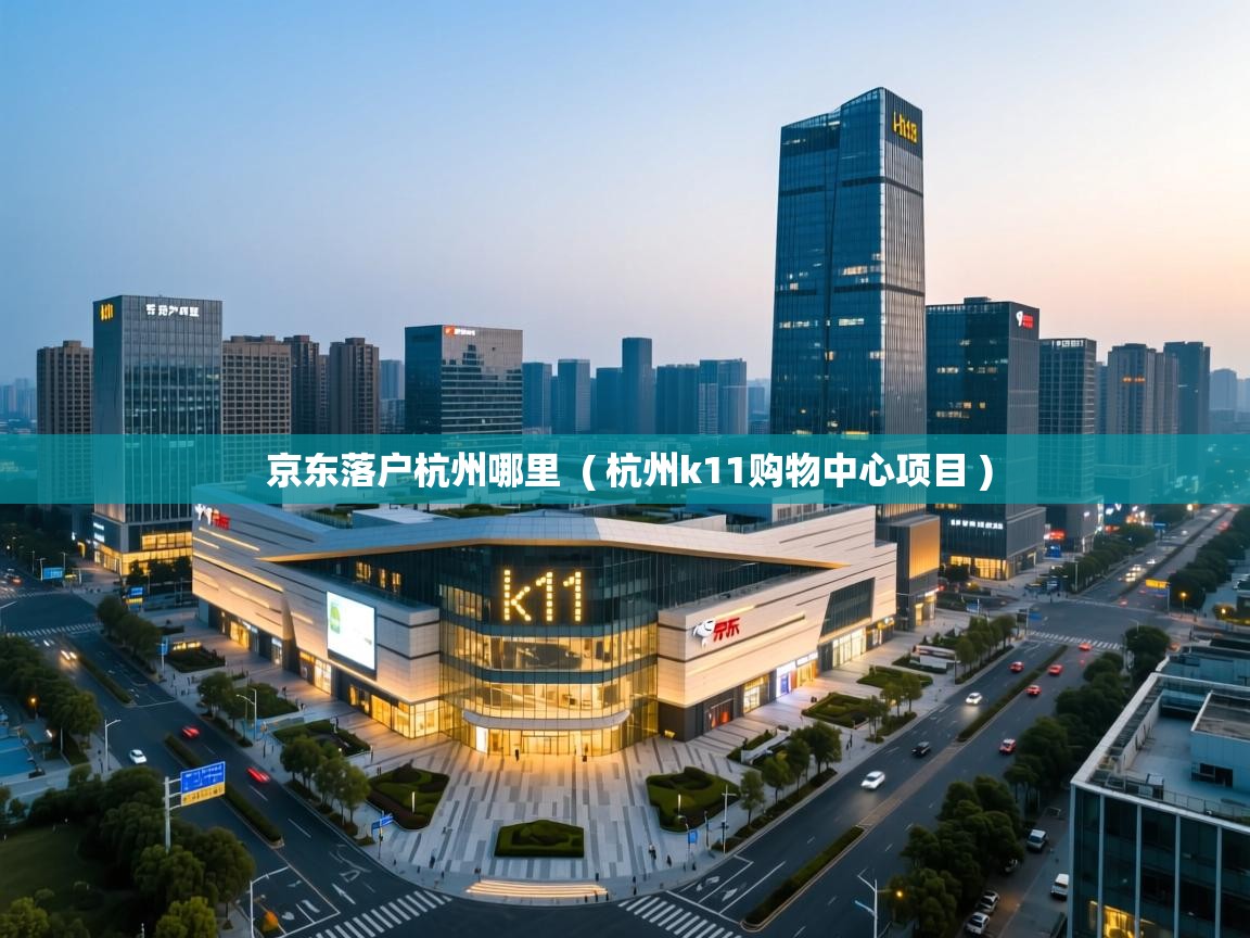 京东落户杭州哪里 ( 杭州k11购物中心项目 ) 京东落户杭州哪里 ( 杭州k11购物中心项目 )
