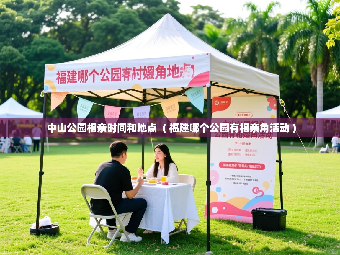 中山公园相亲时间和地点 ( 福建哪个公园有相亲角活动 ) 中山公园相亲时间和地点 ( 福建哪个公园有相亲角活动 )