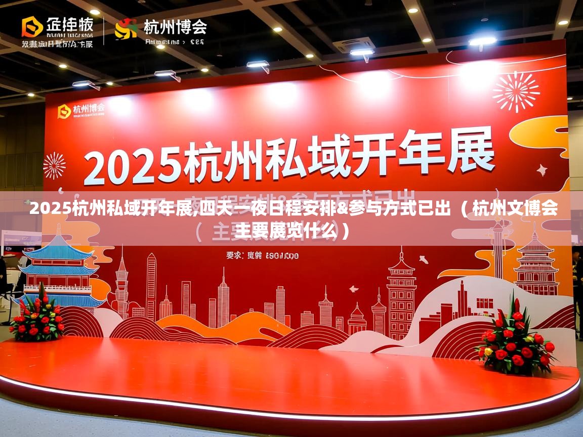  2025杭州私域开年展,四天一夜日程安排&参与方式已出  ( 杭州文博会主要展览什么 )