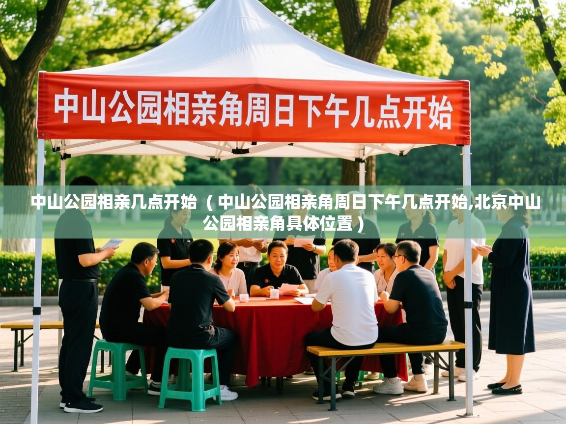 中山公园相亲几点开始 ( 中山公园相亲角周日下午几点开始,北京中山公园相亲角具体位置 ) 中山公园相亲几点开始 ( 中山公园相亲角周日下午几点开始,北京中山公园相亲角具体位置 )