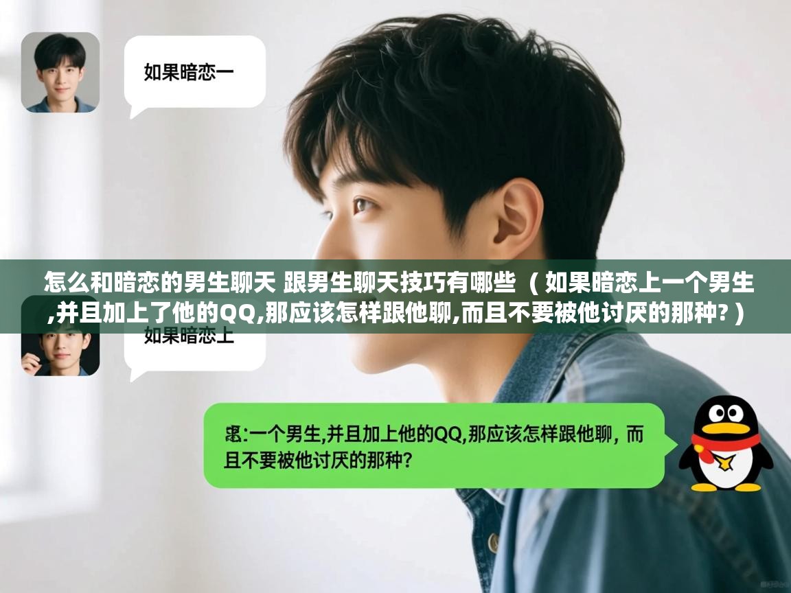  怎么和暗恋的男生聊天 跟男生聊天技巧有哪些  ( 如果暗恋上一个男生,并且加上了他的QQ,那应该怎样跟他聊,而且不要被他讨厌的那种? )