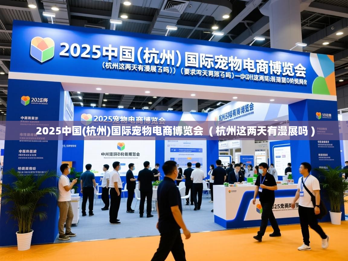  2025中国(杭州)国际宠物电商博览会  ( 杭州这两天有漫展吗 )