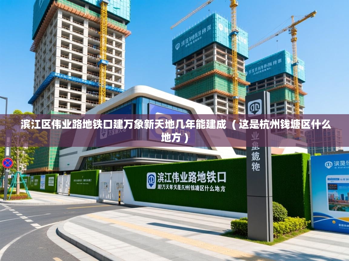  滨江区伟业路地铁口建万象新天地几年能建成  ( 这是杭州钱塘区什么地方 )