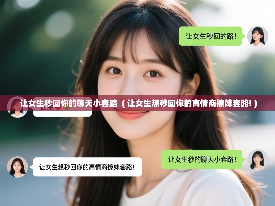 让女生秒回你的聊天小套路 ( 让女生想秒回你的高情商撩妹套路! ) 让女生秒回你的聊天小套路 ( 让女生想秒回你的高情商撩妹套路! )