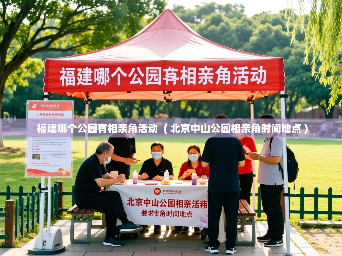  福建哪个公园有相亲角活动  ( 北京中山公园相亲角时间地点 )