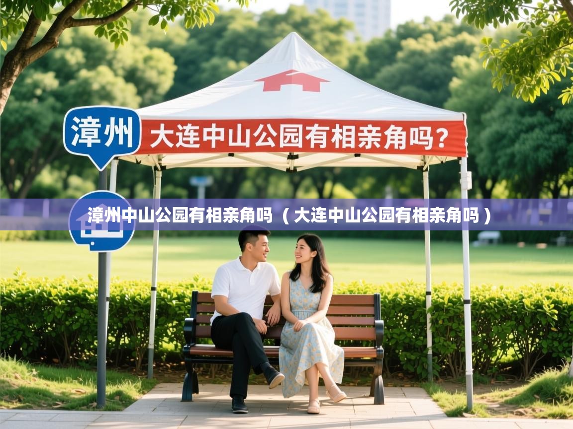  漳州中山公园有相亲角吗  ( 大连中山公园有相亲角吗 )