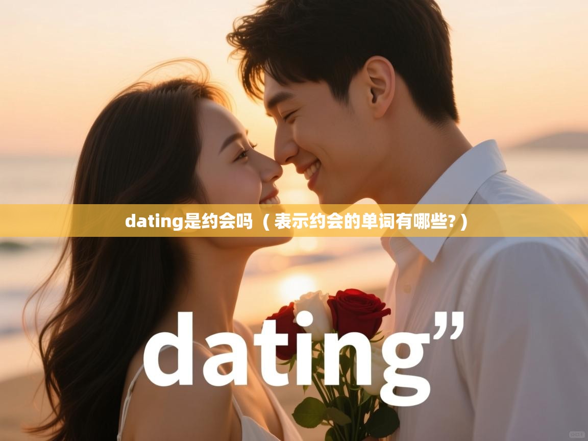  dating是约会吗  ( 表示约会的单词有哪些? )