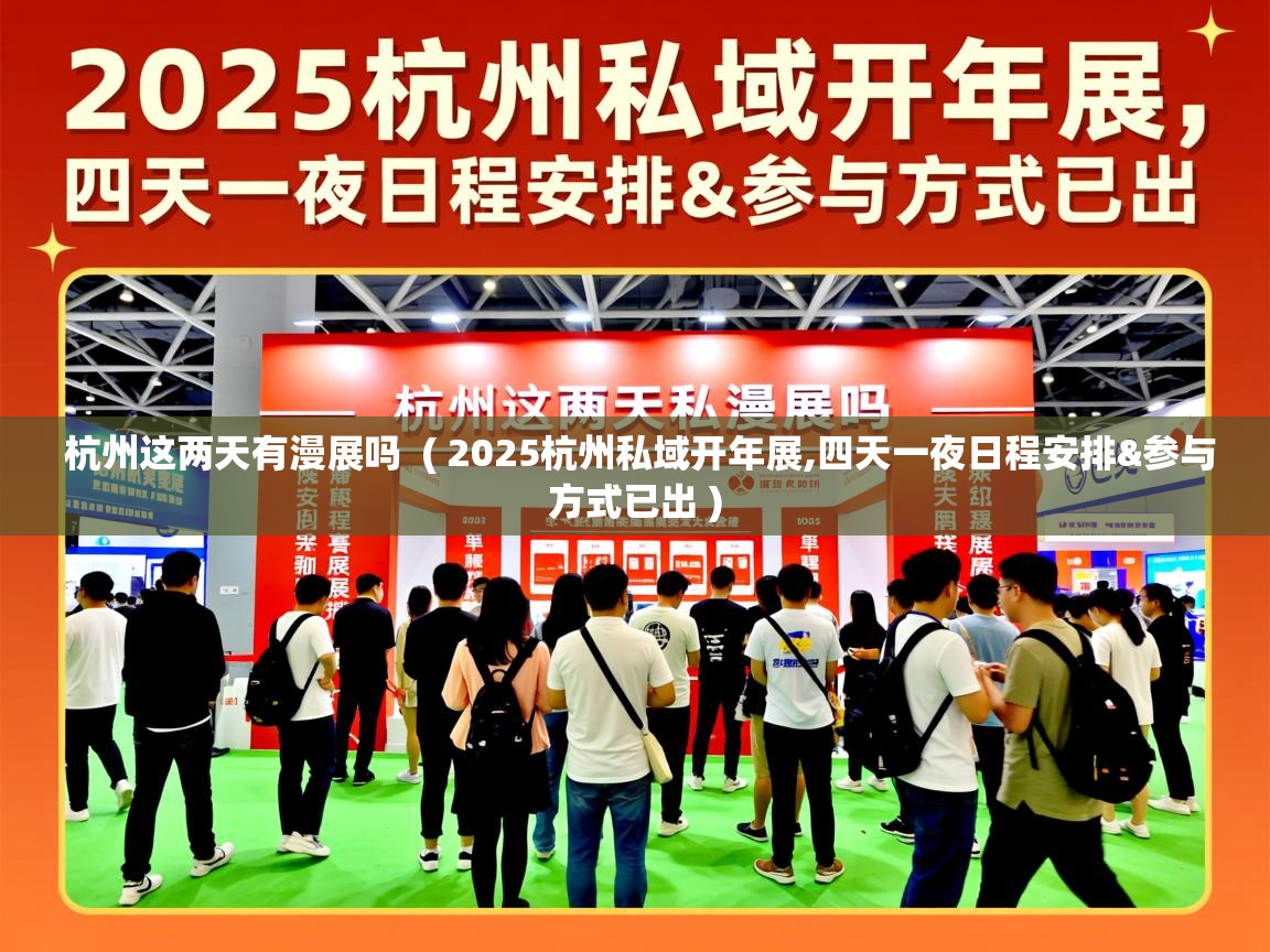  杭州这两天有漫展吗  ( 2025杭州私域开年展,四天一夜日程安排&参与方式已出 )