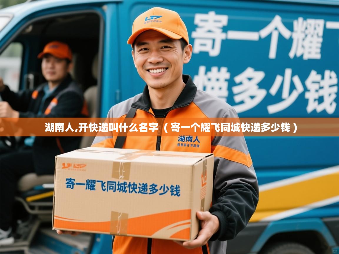 湖南人,开快递叫什么名字  ( 寄一个耀飞同城快递多少钱 )