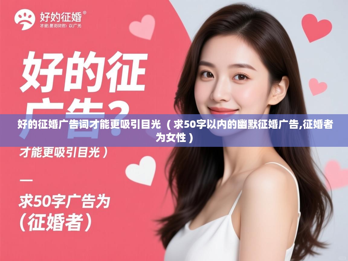  好的征婚广告词才能更吸引目光  ( 求50字以内的幽默征婚广告,征婚者为女性 )