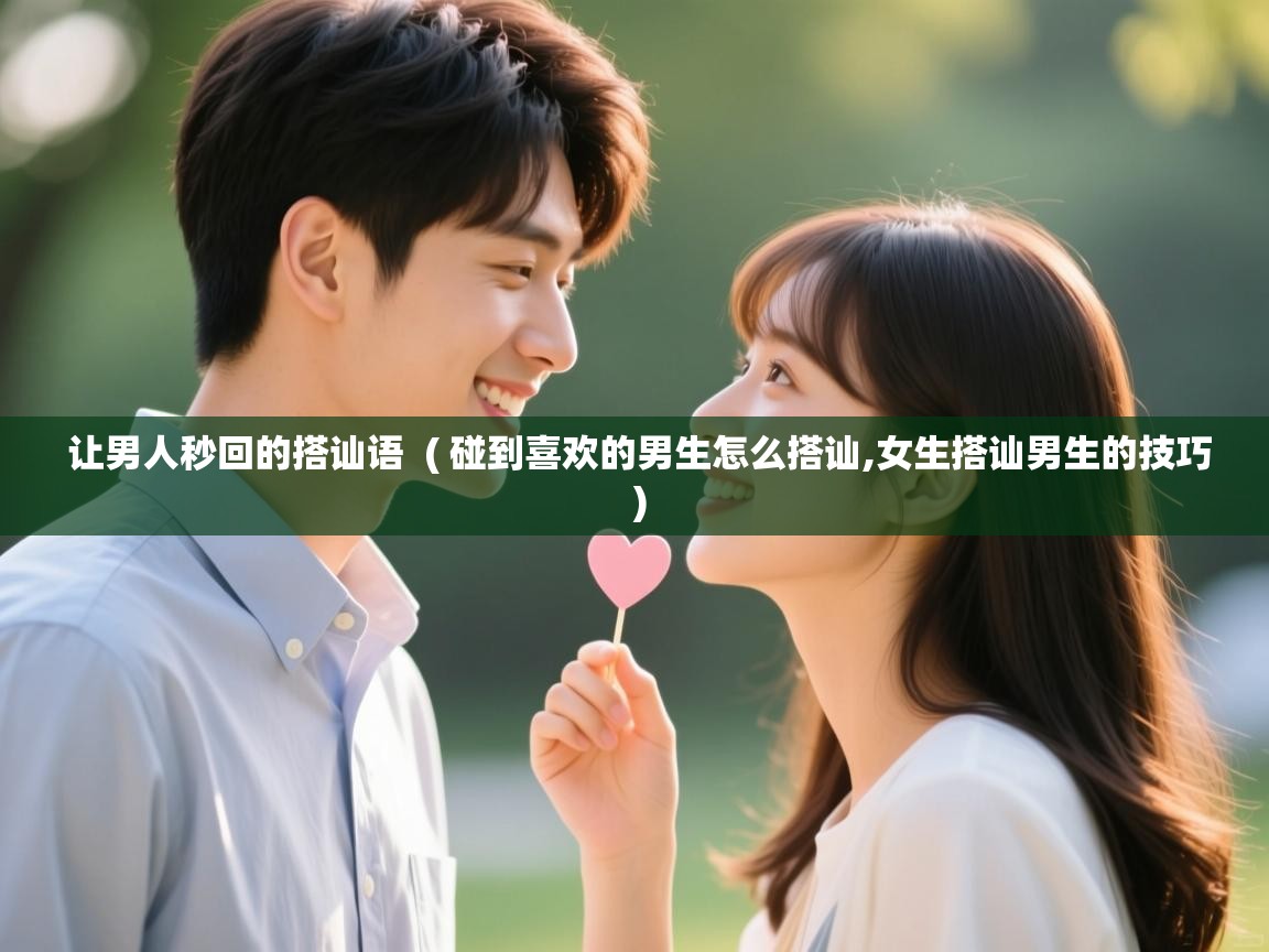  让男人秒回的搭讪语  ( 碰到喜欢的男生怎么搭讪,女生搭讪男生的技巧 )