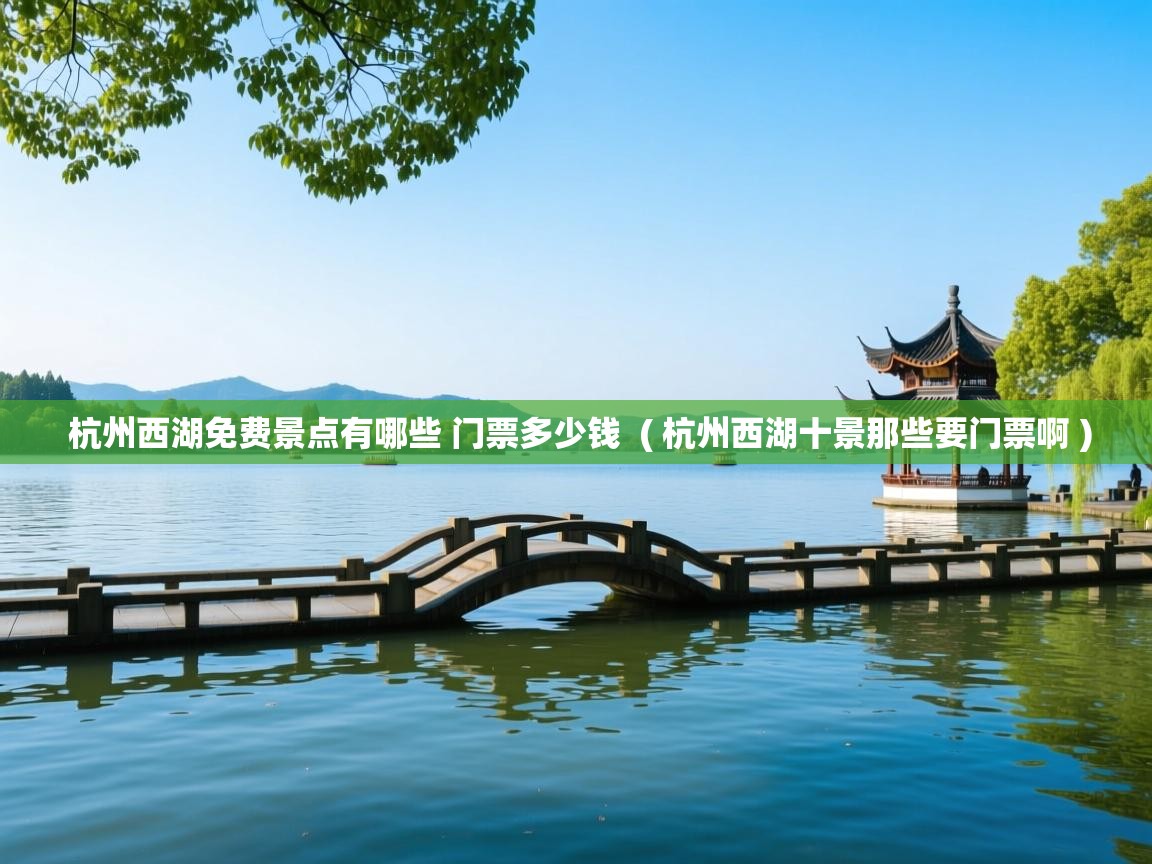  杭州西湖免费景点有哪些 门票多少钱  ( 杭州西湖十景那些要门票啊 )